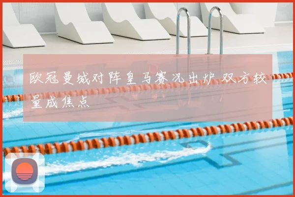 欧冠曼城对阵皇马赛况出炉 双方较量成焦点