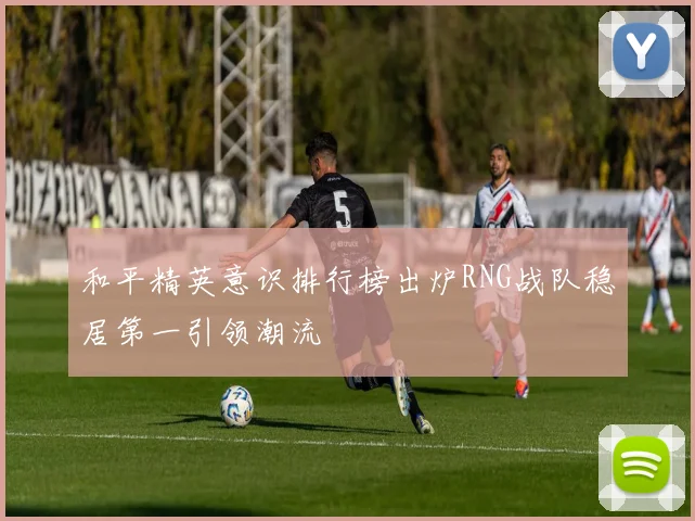 和平精英意识排行榜出炉RNG战队稳居第一引领潮流