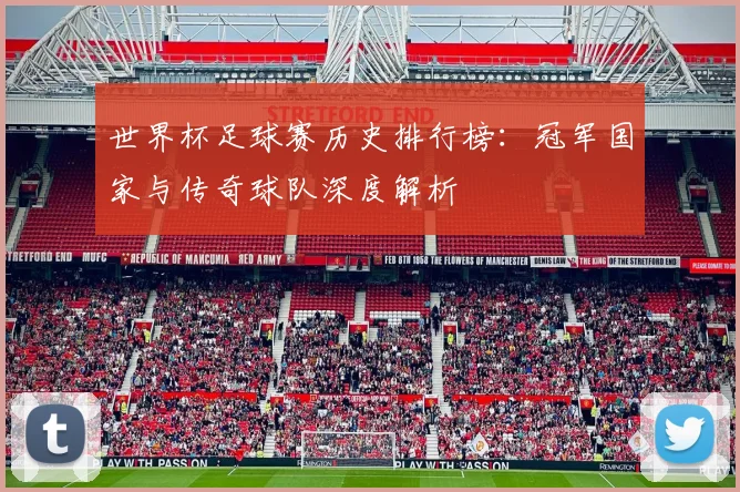 世界杯足球赛历史排行榜:冠军国家与传奇球队深度解析