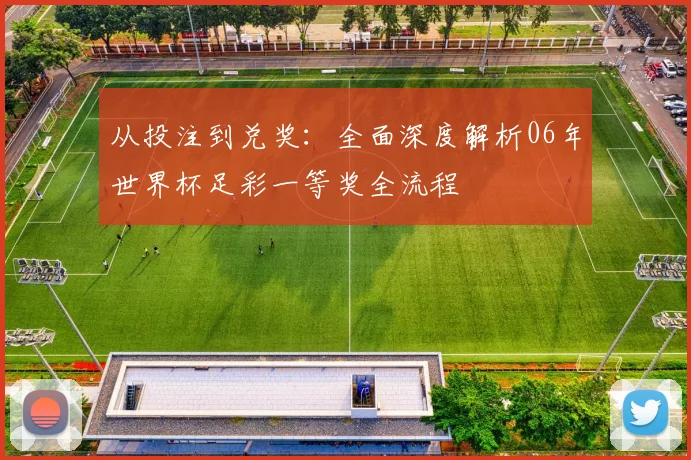 从投注到兑奖：全面深度解析06年世界杯足彩一等奖全流程