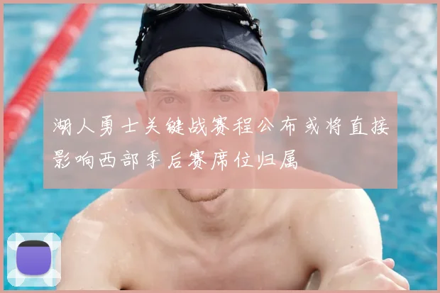 湖人勇士关键战赛程公布或将直接影响西部季后赛席位归属