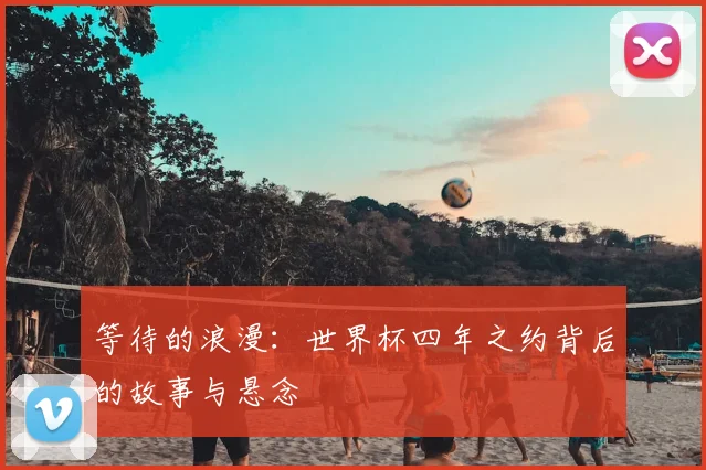等待的浪漫：世界杯四年之约背后的故事与悬念