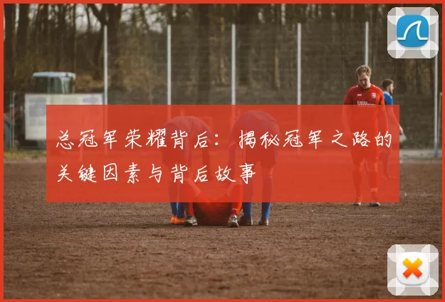总冠军荣耀背后：揭秘冠军之路的关键因素与背后故事