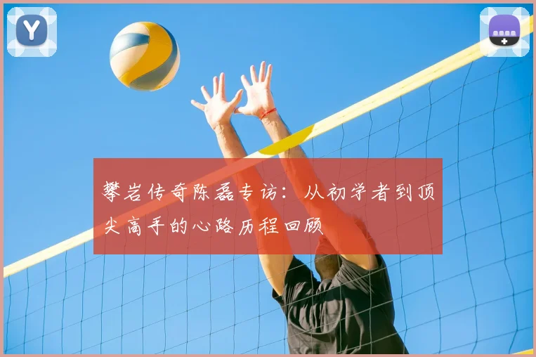 攀岩传奇陈磊专访:从初学者到顶尖高手的心路历程回顾