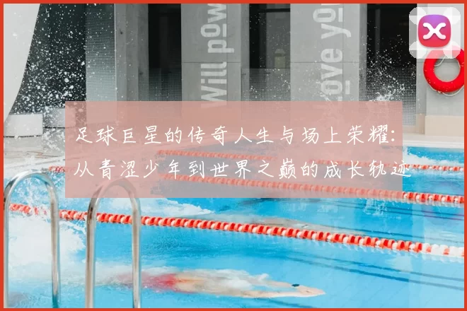 足球巨星的传奇人生与场上荣耀：从青涩少年到世界之巅的成长轨迹