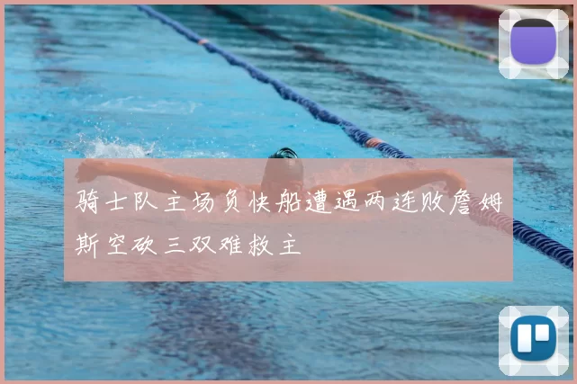 骑士队主场负快船遭遇两连败詹姆斯空砍三双难救主