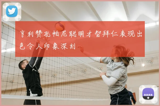 亨利赞孔帕尼聪明才智拜仁表现出色令人印象深刻