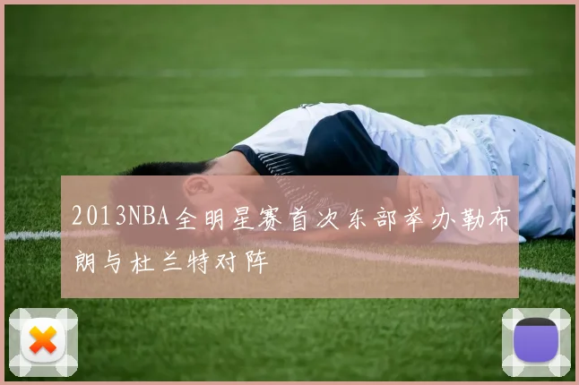 2013NBA全明星赛首次东部举办勒布朗与杜兰特对阵