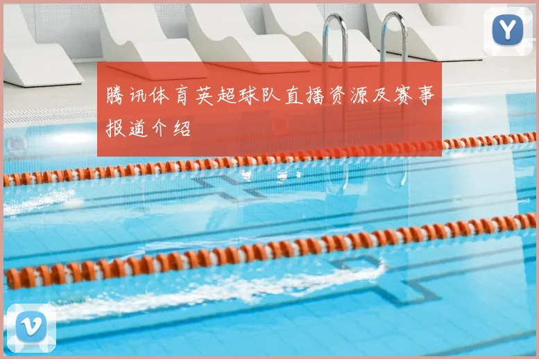 腾讯体育英超球队直播资源及赛事报道介绍
