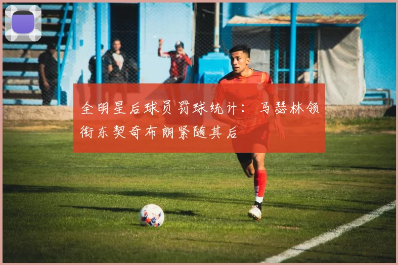 全明星后球员罚球统计：马瑟林领衔东契奇布朗紧随其后