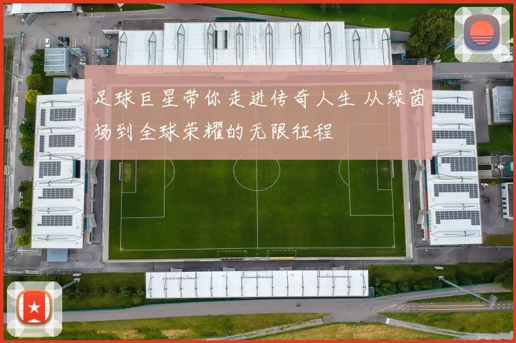 足球巨星带你走进传奇人生 从绿茵场到全球荣耀的无限征程