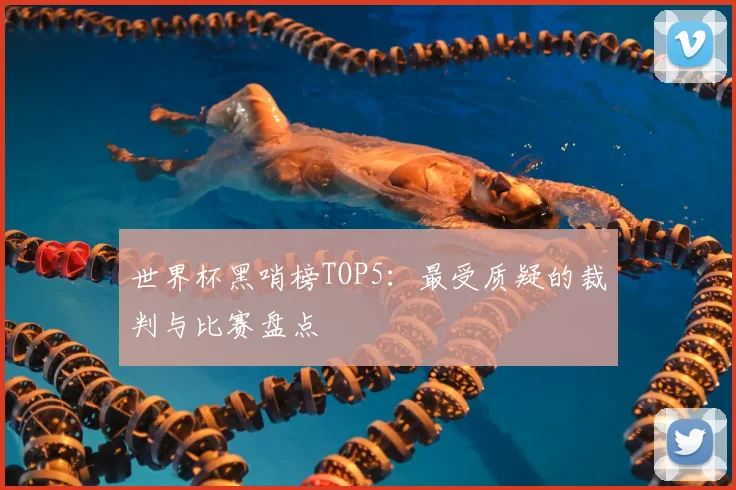 世界杯黑哨榜TOP5：最受质疑的裁判与比赛盘点