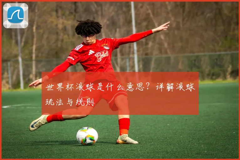 世界杯滚球是什么意思？详解滚球玩法与规则