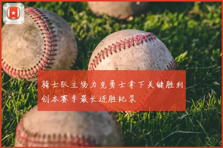 骑士队主场力克勇士拿下关键胜利创本赛季最长连胜纪录