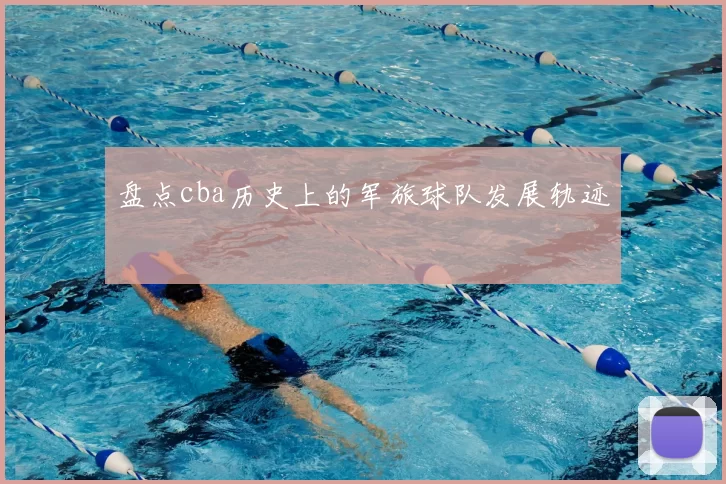 盘点cba历史上的军旅球队发展轨迹