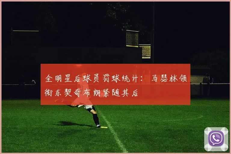 全明星后球员罚球统计：马瑟林领衔东契奇布朗紧随其后