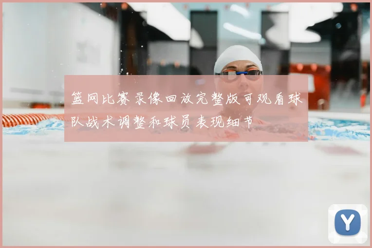 篮网比赛录像回放完整版可观看球队战术调整和球员表现细节