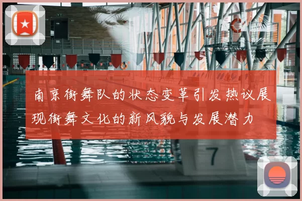 南京街舞队的状态变革引发热议展现街舞文化的新风貌与发展潜力