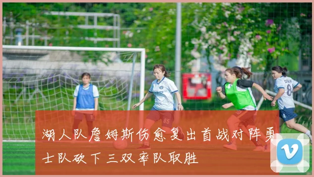 湖人队詹姆斯伤愈复出首战对阵勇士队砍下三双率队取胜