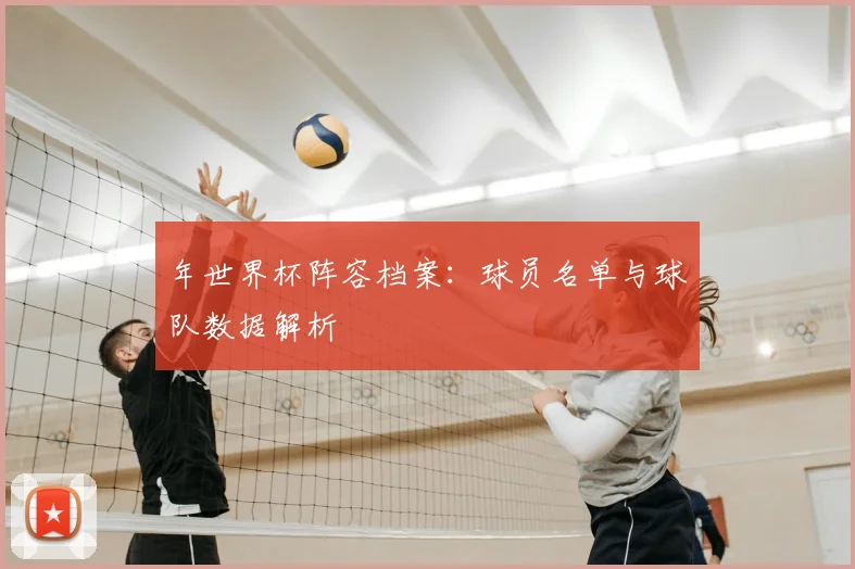 年世界杯阵容档案：球员名单与球队数据解析