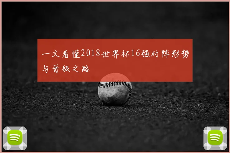 一文看懂2018世界杯16强对阵形势与晋级之路
