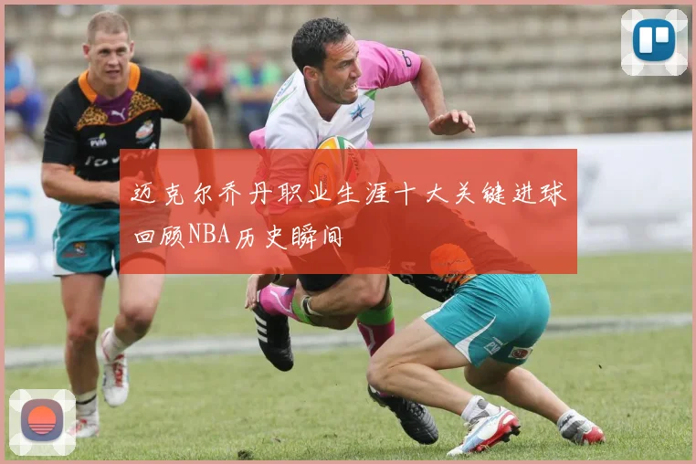 迈克尔乔丹职业生涯十大关键进球回顾NBA历史瞬间