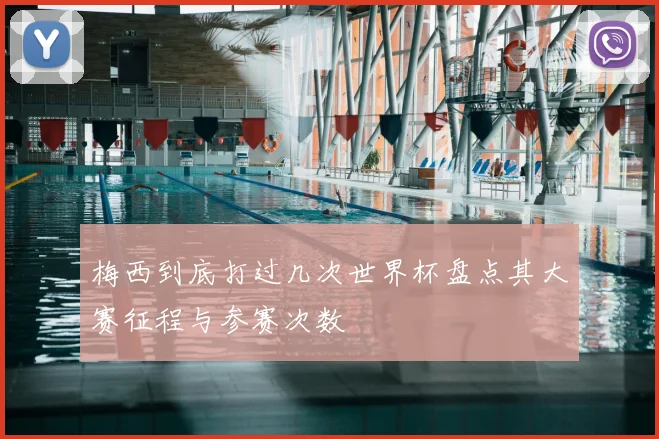 梅西到底打过几次世界杯盘点其大赛征程与参赛次数