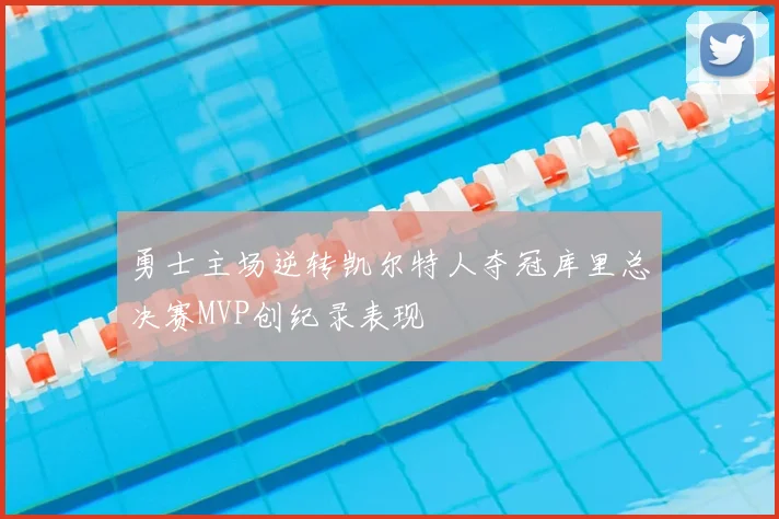 勇士主场逆转凯尔特人夺冠库里总决赛MVP创纪录表现