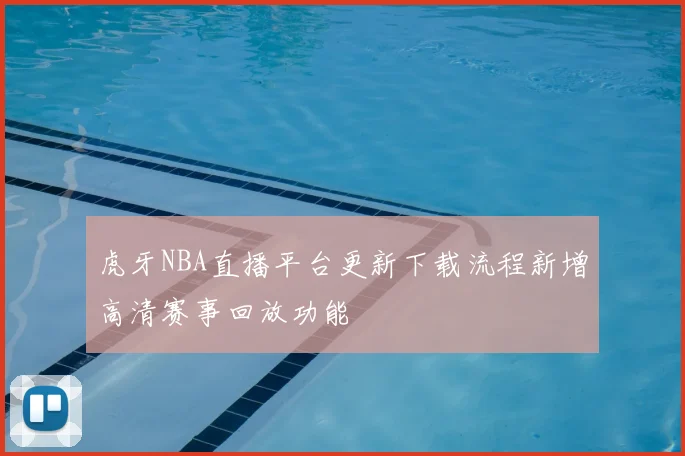 虎牙NBA直播平台更新下载流程新增高清赛事回放功能
