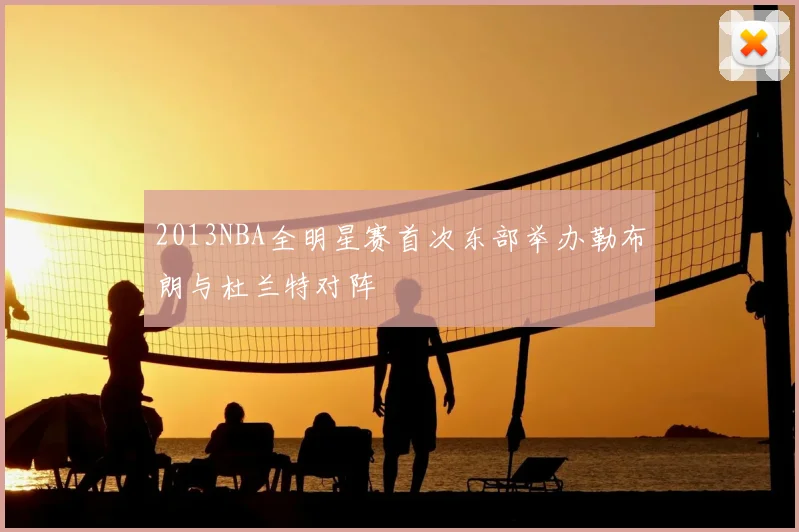 2013NBA全明星赛首次东部举办勒布朗与杜兰特对阵
