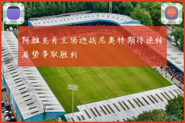 阿雅克肖主场迎战尼奥特期待逆转局势争取胜利