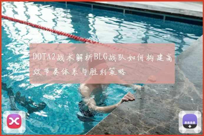 DOTA2战术解析BLG战队如何构建高效节奏体系与胜利策略