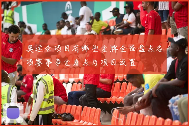 奥运会项目有哪些金牌全面盘点各项赛事争金看点与项目设置