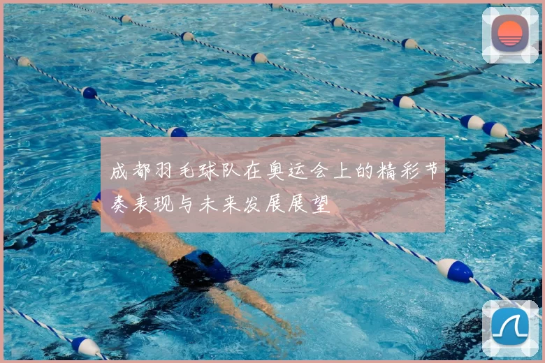 成都羽毛球队在奥运会上的精彩节奏表现与未来发展展望