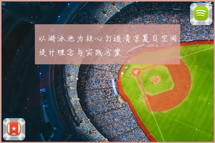 以游泳池为核心打造清凉夏日空间设计理念与实践方案