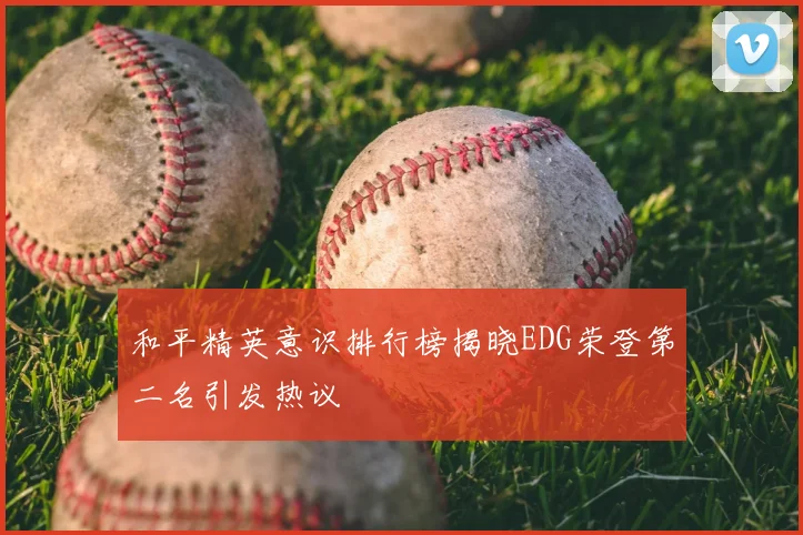 和平精英意识排行榜揭晓EDG荣登第二名引发热议