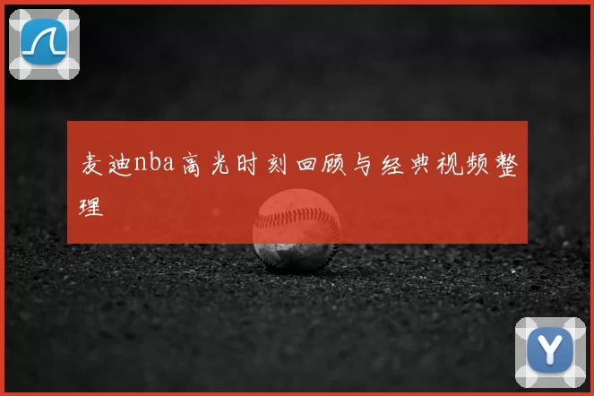 麦迪nba高光时刻回顾与经典视频整理
