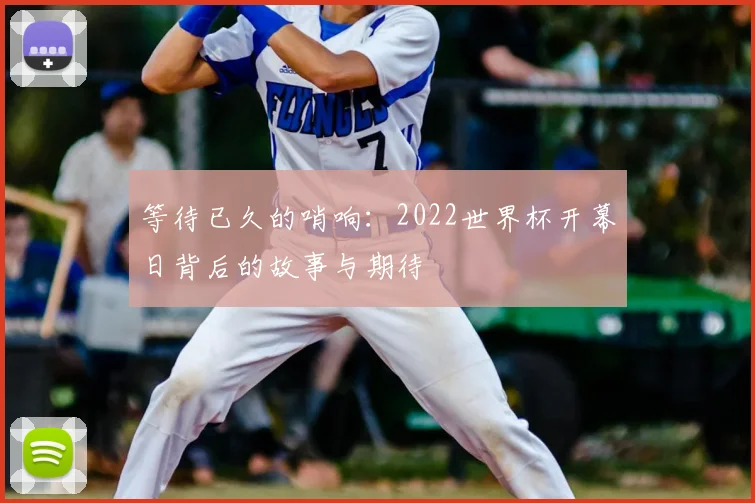 等待已久的哨响:2022世界杯开幕日背后的故事与期待