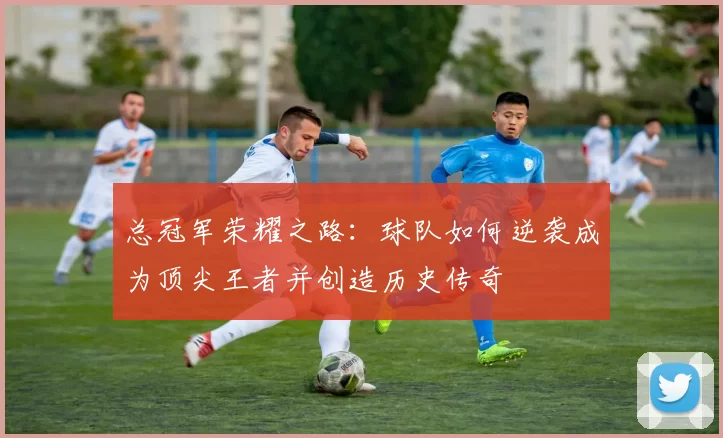 总冠军荣耀之路：球队如何逆袭成为顶尖王者并创造历史传奇