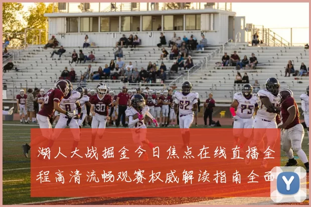 湖人大战掘金今日焦点在线直播全程高清流畅观赛权威解读指南全面