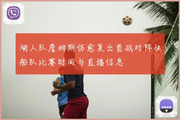 湖人队詹姆斯伤愈复出首战对阵快船队比赛时间与直播信息