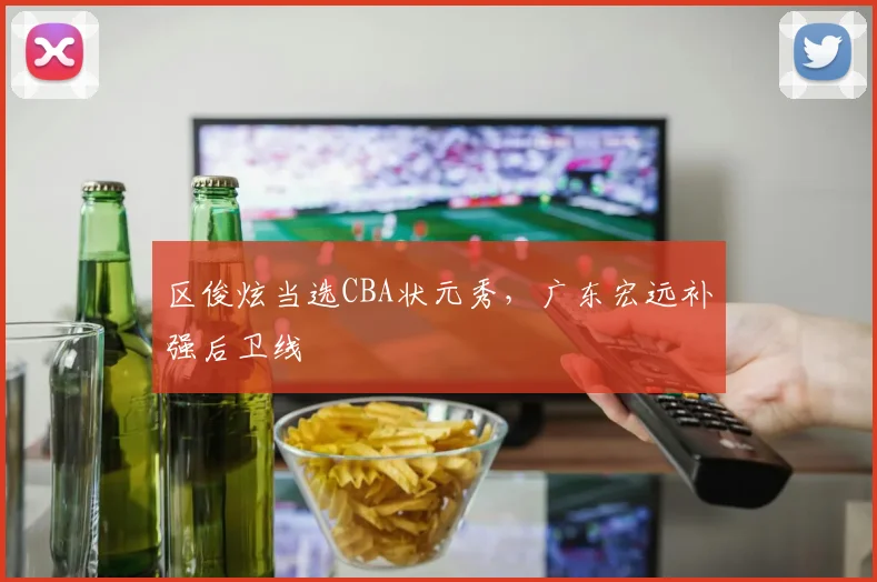 区俊炫当选CBA状元秀，广东宏远补强后卫线