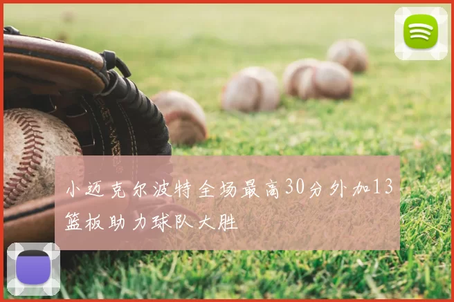 小迈克尔波特全场最高30分外加13篮板助力球队大胜