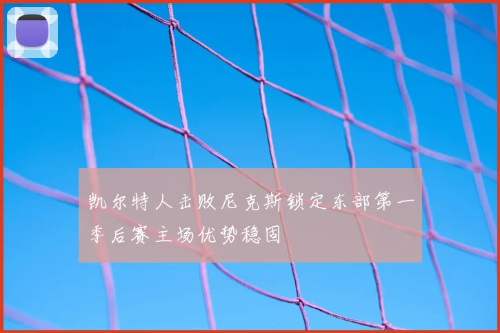 凯尔特人击败尼克斯锁定东部第一季后赛主场优势稳固