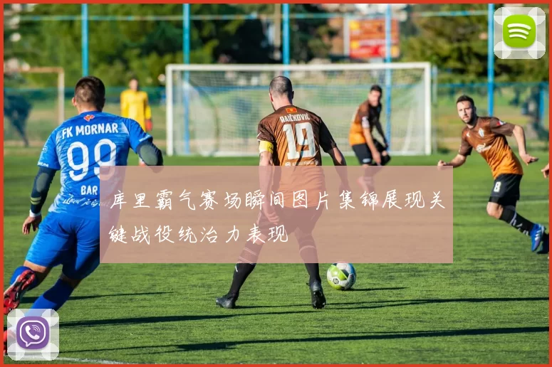 库里霸气赛场瞬间图片集锦展现关键战役统治力表现