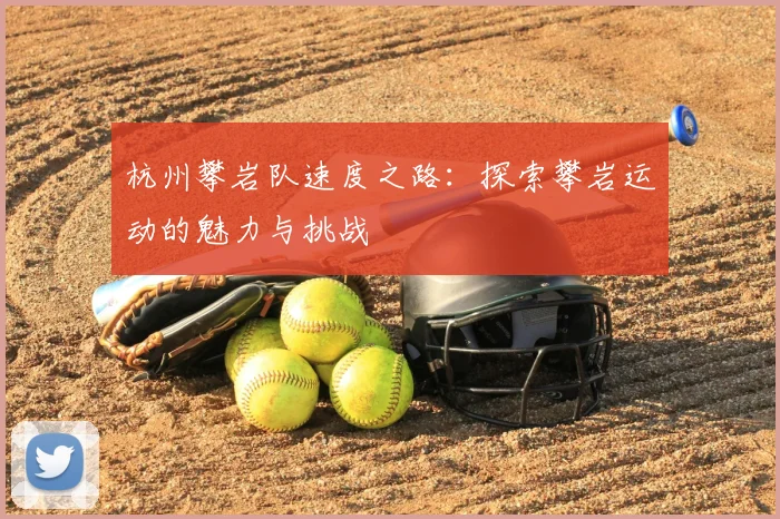 杭州攀岩队速度之路：探索攀岩运动的魅力与挑战