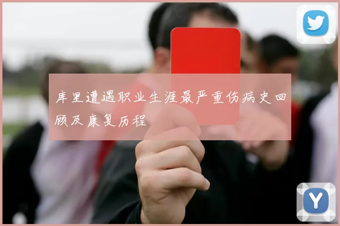 库里遭遇职业生涯最严重伤病史回顾及康复历程