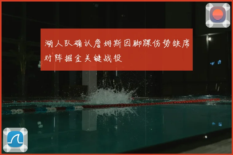 湖人队确认詹姆斯因脚踝伤势缺席对阵掘金关键战役