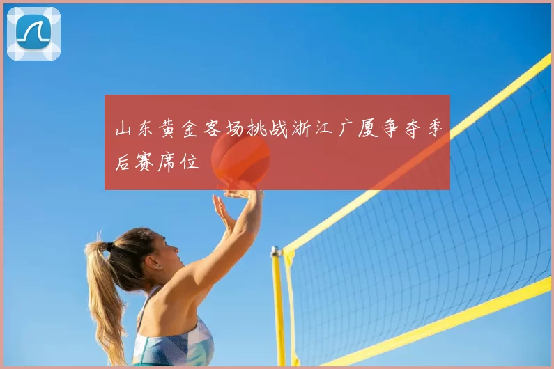 山东黄金客场挑战浙江广厦争夺季后赛席位