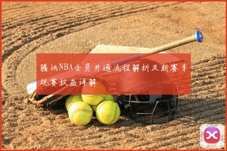 腾讯NBA会员开通流程解析及新赛季观赛权益详解